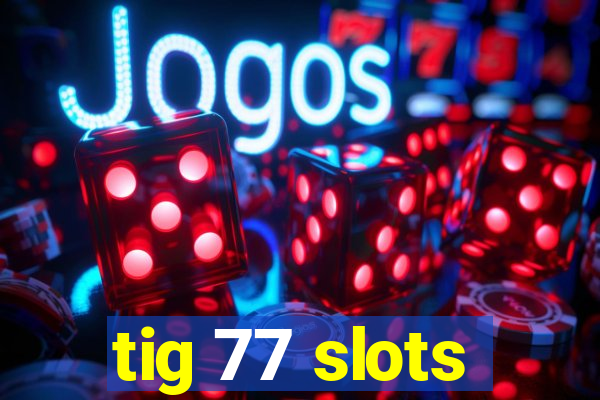 tig 77 slots